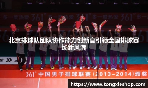 北京排球队团队协作能力创新高引领全国排球赛场新风潮