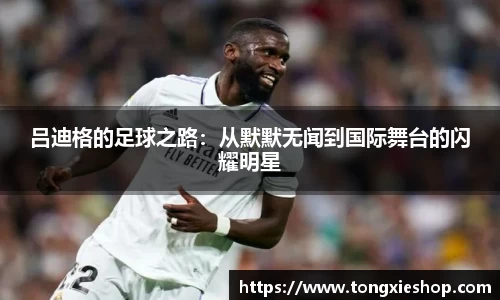 吕迪格的足球之路：从默默无闻到国际舞台的闪耀明星