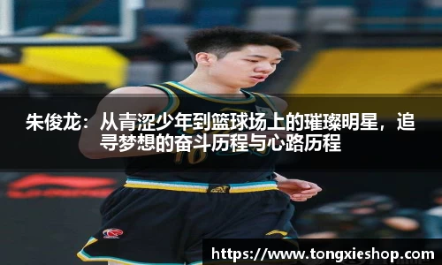 朱俊龙：从青涩少年到篮球场上的璀璨明星，追寻梦想的奋斗历程与心路历程