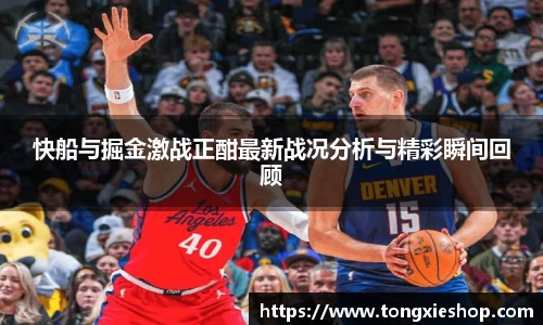 快船与掘金激战正酣最新战况分析与精彩瞬间回顾