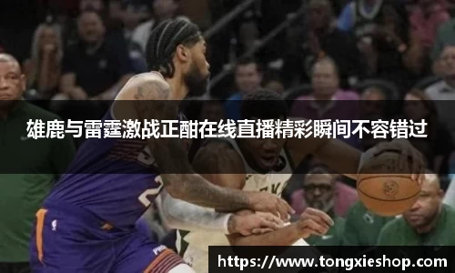 雄鹿与雷霆激战正酣在线直播精彩瞬间不容错过
